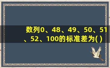 数列0、48、49、50、51、52、100的标准差为( )